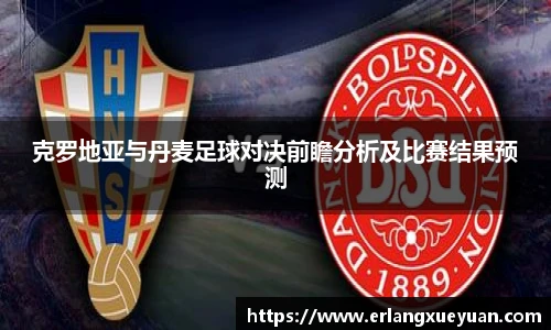u8官方网站克罗地亚与丹麦足球对决前瞻分析及比赛结果预测