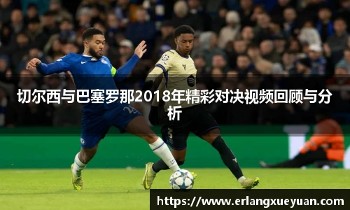 u8官方网站切尔西与巴塞罗那2018年精彩对决视频回顾与分析