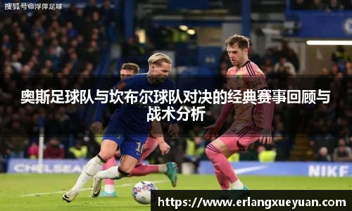 u8官方网站奥斯足球队与坎布尔球队对决的经典赛事回顾与战术分析